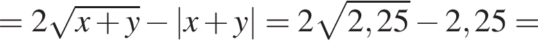 =2 ко­рень из: на­ча­ло ар­гу­мен­та: x плюс y конец ар­гу­мен­та минус \absx плюс y=2 ко­рень из: на­ча­ло ар­гу­мен­та: 2,25 конец ар­гу­мен­та минус 2,25=