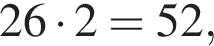 26 умно­жить на 2=52, 