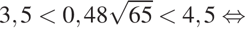 3,5 меньше 0,48 корень из: начало аргумента: 65 конец аргумента меньше 4,5 равносильно