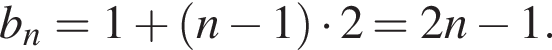 b_n=1 плюс левая круг­лая скоб­ка n минус 1 пра­вая круг­лая скоб­ка умно­жить на 2=2n минус 1.