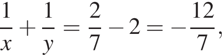 дробь: чис­ли­тель: 1, зна­ме­на­тель: x конец дроби плюс дробь: чис­ли­тель: 1, зна­ме­на­тель: y конец дроби = дробь: чис­ли­тель: 2, зна­ме­на­тель: 7 конец дроби минус 2= минус дробь: чис­ли­тель: 12, зна­ме­на­тель: 7 конец дроби , 