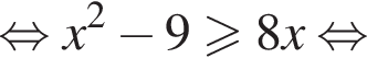  рав­но­силь­но x в квад­ра­те минус 9 боль­ше или равно 8x рав­но­силь­но 