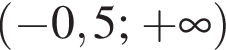  левая круг­лая скоб­ка минус 0,5; плюс бес­ко­неч­ность пра­вая круг­лая скоб­ка 