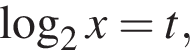  ло­га­рифм по ос­но­ва­нию 2 x=t,