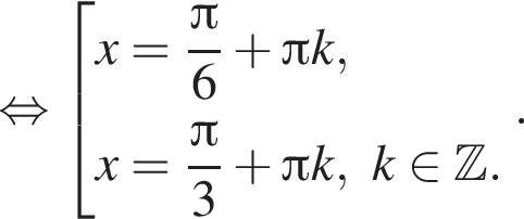  рав­но­силь­но со­во­куп­ность вы­ра­же­ний x= дробь: чис­ли­тель: Пи , зна­ме­на­тель: 6 конец дроби плюс Пи k,x= дробь: чис­ли­тель: Пи , зна­ме­на­тель: 3 конец дроби плюс Пи k, k при­над­ле­жит Z . конец со­во­куп­но­сти . . 