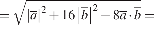 = ко­рень из: на­ча­ло ар­гу­мен­та: \abs\overlinea конец ар­гу­мен­та в квад­ра­те плюс 16\abs\overlineb в квад­ра­те минус 8\overlinea умно­жить на \overlineb=