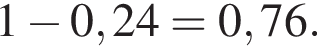 1 минус 0,24=0,76.