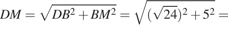 DM= ко­рень из: на­ча­ло ар­гу­мен­та: DB в квад­ра­те плюс BM в квад­ра­те конец ар­гу­мен­та = ко­рень из: на­ча­ло ар­гу­мен­та: левая круг­лая скоб­ка ко­рень из: на­ча­ло ар­гу­мен­та: 24 конец ар­гу­мен­та пра­вая круг­лая скоб­ка в квад­ра­те плюс 5 в квад­ра­те конец ар­гу­мен­та =
