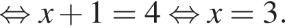  рав­но­силь­но x плюс 1 = 4 рав­но­силь­но x = 3.