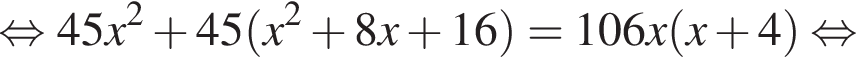  рав­но­силь­но 45x в квад­ра­те плюс 45 левая круг­лая скоб­ка x в квад­ра­те плюс 8x плюс 16 пра­вая круг­лая скоб­ка =106x левая круг­лая скоб­ка x плюс 4 пра­вая круг­лая скоб­ка рав­но­силь­но 