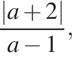  дробь: чис­ли­тель: |a плюс 2|, зна­ме­на­тель: a минус 1 конец дроби , 
