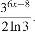  дробь: чис­ли­тель: 3 в сте­пе­ни левая круг­лая скоб­ка 6x минус 8 пра­вая круг­лая скоб­ка , зна­ме­на­тель: 2 на­ту­раль­ный ло­га­рифм 3 конец дроби . 