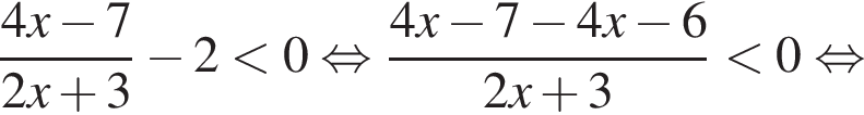  дробь: чис­ли­тель: 4x минус 7, зна­ме­на­тель: 2x плюс 3 конец дроби минус 2 мень­ше 0 рав­но­силь­но дробь: чис­ли­тель: 4x минус 7 минус 4x минус 6, зна­ме­на­тель: 2x плюс 3 конец дроби мень­ше 0 рав­но­силь­но 