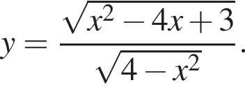 y = дробь: чис­ли­тель: ко­рень из: на­ча­ло ар­гу­мен­та: x в квад­ра­те минус 4x плюс 3 конец ар­гу­мен­та , зна­ме­на­тель: ко­рень из: на­ча­ло ар­гу­мен­та: 4 минус x в квад­ра­те конец ар­гу­мен­та конец дроби . 