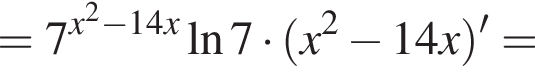 =7 в сте­пе­ни левая круг­лая скоб­ка x в квад­ра­те минус 14x пра­вая круг­лая скоб­ка на­ту­раль­ный ло­га­рифм 7 умно­жить на левая круг­лая скоб­ка x в квад­ра­те минус 14x пра­вая круг­лая скоб­ка '=