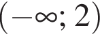  левая круг­лая скоб­ка минус бес­ко­неч­ность ; 2 пра­вая круг­лая скоб­ка 