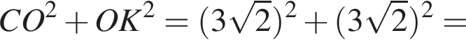 CO в квадрате плюс OK в квадрате = левая круглая скобка 3 корень из: начало аргумента: 2 конец аргумента правая круглая скобка в квадрате плюс левая круглая скобка 3 корень из: начало аргумента: 2 конец аргумента правая круглая скобка в квадрате =