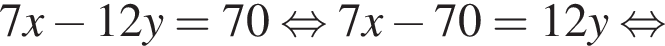 7x минус 12y=70 рав­но­силь­но 7x минус 70=12y рав­но­силь­но 