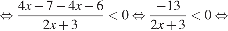  рав­но­силь­но дробь: чис­ли­тель: 4x минус 7 минус 4x минус 6, зна­ме­на­тель: 2x плюс 3 конец дроби мень­ше 0 рав­но­силь­но дробь: чис­ли­тель: минус 13, зна­ме­на­тель: 2x плюс 3 конец дроби мень­ше 0 рав­но­силь­но 
