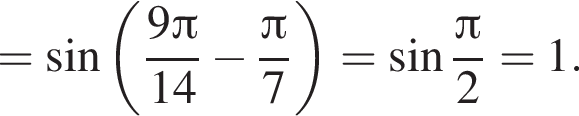 = синус левая круг­лая скоб­ка дробь: чис­ли­тель: 9 Пи , зна­ме­на­тель: 14 конец дроби минус дробь: чис­ли­тель: Пи , зна­ме­на­тель: 7 конец дроби пра­вая круг­лая скоб­ка = синус дробь: чис­ли­тель: Пи , зна­ме­на­тель: 2 конец дроби =1. 