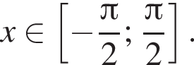 x принадлежит левая квадратная скобка минус дробь: числитель: Пи , знаменатель: 2 конец дроби ; дробь: числитель: Пи , знаменатель: 2 конец дроби правая квадратная скобка .