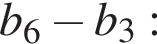 b_6 минус b_3: