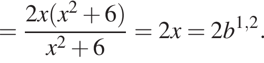 = дробь: чис­ли­тель: 2x левая круг­лая скоб­ка x в квад­ра­те плюс 6 пра­вая круг­лая скоб­ка , зна­ме­на­тель: x в квад­ра­те плюс 6 конец дроби =2x=2b в сте­пе­ни левая круг­лая скоб­ка 1,2 пра­вая круг­лая скоб­ка . 