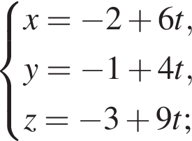  си­сте­ма вы­ра­же­ний x= минус 2 плюс 6 t, y= минус 1 плюс 4 t, z= минус 3 плюс 9 t; конец си­сте­мы .