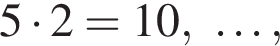 5 умно­жить на 2=10, \ldots,