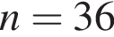 n=36