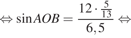  рав­но­силь­но синус AOB= дробь: чис­ли­тель: 12 умно­жить на дробь: чис­ли­тель: 5, зна­ме­на­тель: 13 конец дроби , зна­ме­на­тель: 6,5 конец дроби рав­но­силь­но 