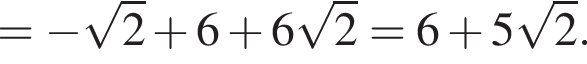 = минус ко­рень из: на­ча­ло ар­гу­мен­та: 2 конец ар­гу­мен­та плюс 6 плюс 6 ко­рень из: на­ча­ло ар­гу­мен­та: 2 конец ар­гу­мен­та =6 плюс 5 ко­рень из: на­ча­ло ар­гу­мен­та: 2 конец ар­гу­мен­та .