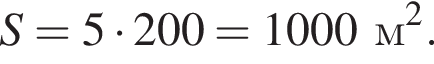 S = 5 умно­жить на 200 = 1000 м в квад­ра­те .