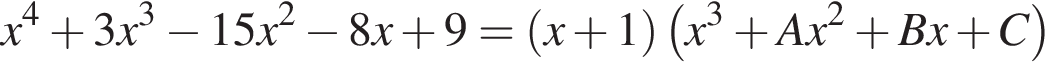 x в сте­пе­ни левая круг­лая скоб­ка 4 пра­вая круг­лая скоб­ка плюс 3 x в кубе минус 15 x в квад­ра­те минус 8 x плюс 9= левая круг­лая скоб­ка x плюс 1 пра­вая круг­лая скоб­ка левая круг­лая скоб­ка x в кубе плюс A x в квад­ра­те плюс B x плюс C пра­вая круг­лая скоб­ка 