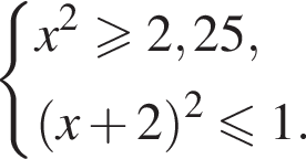  си­сте­ма вы­ра­же­ний x в квад­ра­те боль­ше или равно 2,25, левая круг­лая скоб­ка x плюс 2 пра­вая круг­лая скоб­ка в квад­ра­те мень­ше или равно 1. конец си­сте­мы .