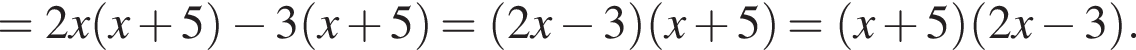 =2x левая круг­лая скоб­ка x плюс 5 пра­вая круг­лая скоб­ка минус 3 левая круг­лая скоб­ка x плюс 5 пра­вая круг­лая скоб­ка = левая круг­лая скоб­ка 2x минус 3 пра­вая круг­лая скоб­ка левая круг­лая скоб­ка x плюс 5 пра­вая круг­лая скоб­ка = левая круг­лая скоб­ка x плюс 5 пра­вая круг­лая скоб­ка левая круг­лая скоб­ка 2x минус 3 пра­вая круг­лая скоб­ка .