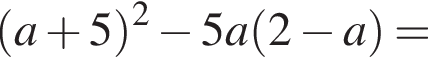  левая круг­лая скоб­ка a плюс 5 пра­вая круг­лая скоб­ка в квад­ра­те минус 5a левая круг­лая скоб­ка 2 минус a пра­вая круг­лая скоб­ка =