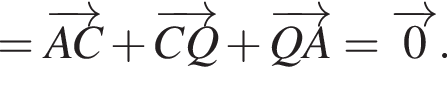= \overrightarrowAC плюс \overrightarrowCQ плюс \overrightarrowQA=\overrightarrow0.