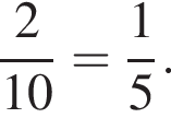  дробь: чис­ли­тель: 2, зна­ме­на­тель: 10 конец дроби = дробь: чис­ли­тель: 1, зна­ме­на­тель: 5 конец дроби . 