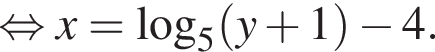  рав­но­силь­но x= ло­га­рифм по ос­но­ва­нию 5 левая круг­лая скоб­ка y плюс 1 пра­вая круг­лая скоб­ка минус 4.