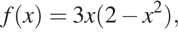 f левая круг­лая скоб­ка x пра­вая круг­лая скоб­ка =3x левая круг­лая скоб­ка 2 минус x в квад­ра­те пра­вая круг­лая скоб­ка ,