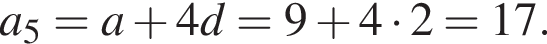 a_5=a плюс 4d=9 плюс 4 умно­жить на 2=17.