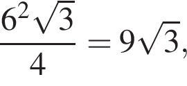  дробь: чис­ли­тель: 6 в квад­ра­те ко­рень из: на­ча­ло ар­гу­мен­та: 3 конец ар­гу­мен­та , зна­ме­на­тель: 4 конец дроби =9 ко­рень из: на­ча­ло ар­гу­мен­та: 3 конец ар­гу­мен­та , 