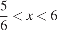  дробь: чис­ли­тель: 5, зна­ме­на­тель: 6 конец дроби мень­ше x мень­ше 6