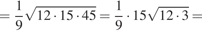 = дробь: числитель: 1, знаменатель: 9 конец дроби корень из: начало аргумента: 12 умножить на 15 умножить на 45 конец аргумента = дробь: числитель: 1, знаменатель: 9 конец дроби умножить на 15 корень из: начало аргумента: 12 умножить на 3 конец аргумента =