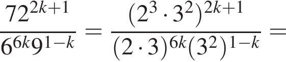  дробь: чис­ли­тель: 72 в сте­пе­ни левая круг­лая скоб­ка 2k плюс 1 пра­вая круг­лая скоб­ка , зна­ме­на­тель: 6 в сте­пе­ни левая круг­лая скоб­ка 6k пра­вая круг­лая скоб­ка 9 в сте­пе­ни левая круг­лая скоб­ка 1 минус k пра­вая круг­лая скоб­ка конец дроби = дробь: чис­ли­тель: левая круг­лая скоб­ка 2 в кубе умно­жить на 3 в квад­ра­те пра­вая круг­лая скоб­ка в сте­пе­ни левая круг­лая скоб­ка 2k плюс 1 пра­вая круг­лая скоб­ка , зна­ме­на­тель: левая круг­лая скоб­ка 2 умно­жить на 3 пра­вая круг­лая скоб­ка в сте­пе­ни левая круг­лая скоб­ка 6k пра­вая круг­лая скоб­ка левая круг­лая скоб­ка 3 в квад­ра­те пра­вая круг­лая скоб­ка в сте­пе­ни левая круг­лая скоб­ка 1 минус k пра­вая круг­лая скоб­ка конец дроби = 