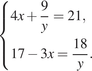  си­сте­ма вы­ра­же­ний 4x плюс дробь: чис­ли­тель: 9, зна­ме­на­тель: y конец дроби = 21,17 минус 3x = дробь: чис­ли­тель: 18, зна­ме­на­тель: y конец дроби . конец си­сте­мы . 