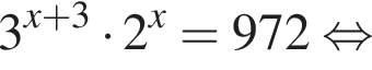 3 в сте­пе­ни левая круг­лая скоб­ка x плюс 3 пра­вая круг­лая скоб­ка умно­жить на 2 в сте­пе­ни x =972 рав­но­силь­но 