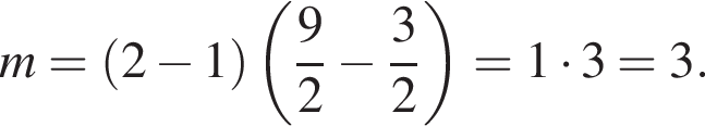 m= левая круг­лая скоб­ка 2 минус 1 пра­вая круг­лая скоб­ка левая круг­лая скоб­ка дробь: чис­ли­тель: 9, зна­ме­на­тель: 2 конец дроби минус дробь: чис­ли­тель: 3, зна­ме­на­тель: 2 конец дроби пра­вая круг­лая скоб­ка =1 умно­жить на 3=3.