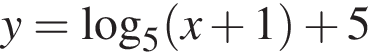 y = ло­га­рифм по ос­но­ва­нию 5 левая круг­лая скоб­ка x плюс 1 пра­вая круг­лая скоб­ка плюс 5